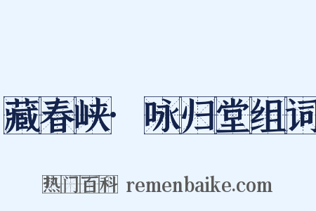 藏春峡·咏归堂组词是什么意思的图片